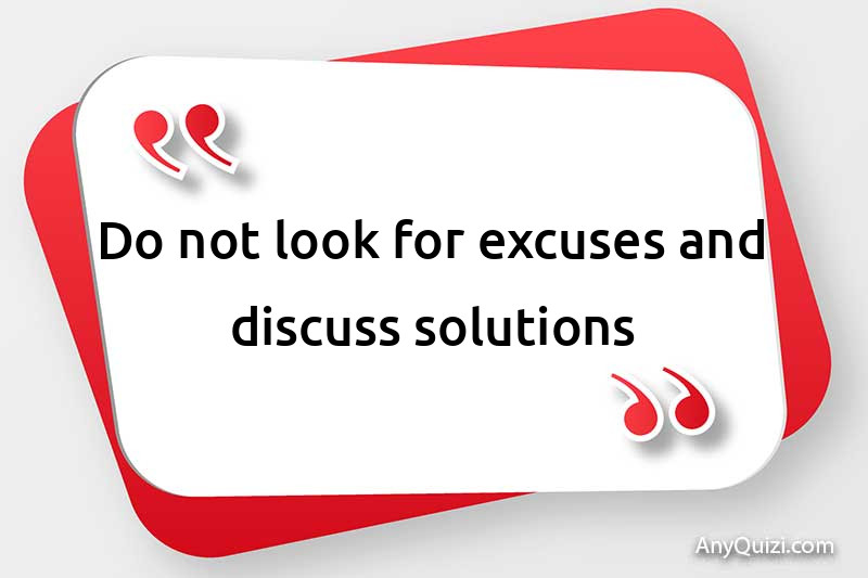  Don't look for excuses and discuss solutions